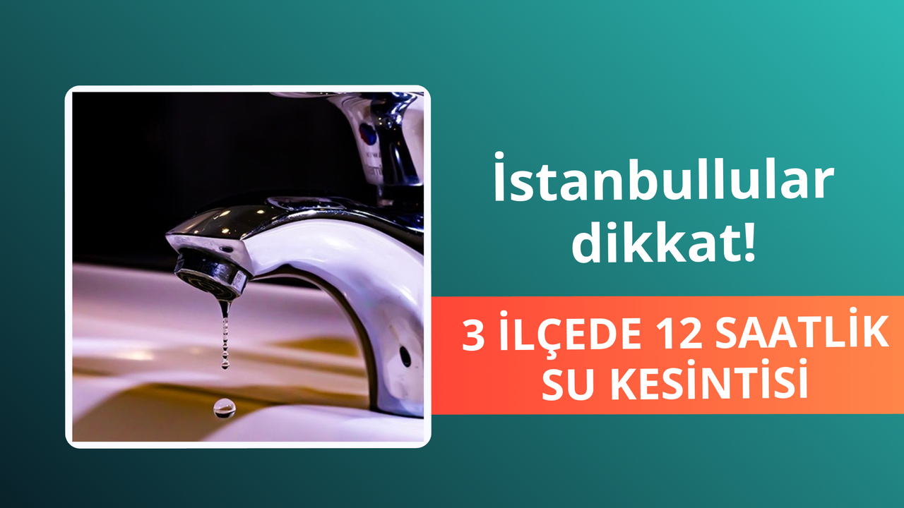 İstanbul'da 3 ilçede 12 saatlik su kesintisi