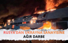 Rusya’dan Ukrayna sanayisine ağır darbe