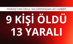 Maraş'taki okul saldırısında ölü sayısı 9'a yükseldi!