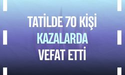 Tatilde 70 kişi kazalarda vefat etti