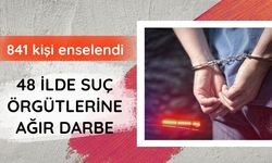 48 ilde suç örgütlerine ağır darbe: 841 kişi enselendi