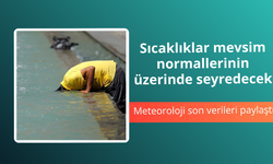 Sıcaklıklar mevsim normallerinin üzerinde seyredecek