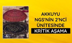 Akkuyu NGS'nin 2'nci ünitesinde kritik aşama