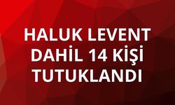 Haluk Levent dahil 14 kişi tutuklandı