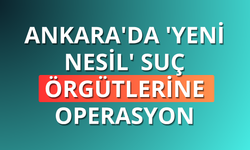 Ankara'da 'yeni nesil' suç örgütlerine operasyon