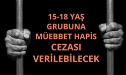 15-18 yaş grubuna müebbet hapis cezası verilebilecek