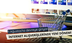 İnternet alışverişlerinde yeni dönem! 1 Ağustos'ta devreye giriyor