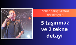 Ahbap soruşturması derinleşiyor! 5 taşınmaz ve 2 tekne detayı