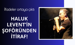 Haluk Levent'in şoföründen itiraf gibi açıklama