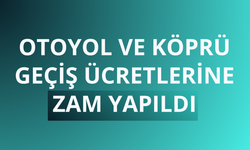 Otoyol ve köprü geçiş ücretlerine zam