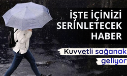 İçinizi serinletecek haber! Sağanak yağış geliyor
