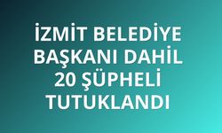 İzmit Belediye Başkanı dahil 20 şüpheli tutuklandı