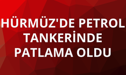 Hürmüz'de petrol tankerinde patlama oldu