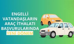 Engelli vatandaşların araç ithalatı başvurularında yeni dönem
