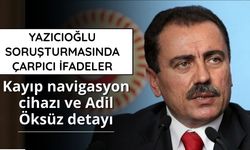 Yazıcıoğlu soruşturmasında çarpıcı ifadeler: Kayıp navigasyon cihazı ve Adil Öksüz detayı