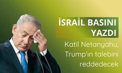 İsrail basını yazdı: Katil Netanyahu, Trump'ın talebini reddedecek
