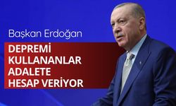 Başkan Erdoğan: Depremi kullananlar adalete hesap veriyor