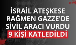 İsrail ateşkese rağmen Gazze'de sivil aracı vurdu: 9 kişi katledildi