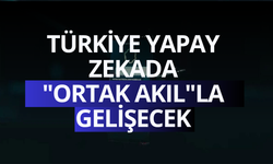 Türkiye yapay zekada "ortak akıl"la gelişecek