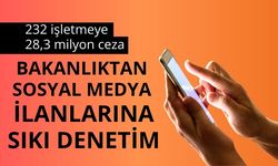 Bakanlıktan sosyal medya ilanlarına sıkı denetim: 232 işletmeye 28,3 milyon ceza