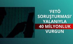 'FETÖ soruşturması' yalanıyla 40 milyonluk vurgun