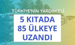 Türkiye'nin yardım eli 5 kıtada 85 ülkeye uzandı