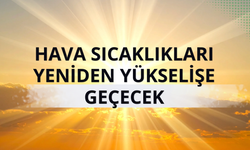 Hava sıcaklıkları yeniden yükselişe geçecek