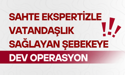 Sahte ekspertizle vatandaşlık sağlayan şebekeye dev operasyon