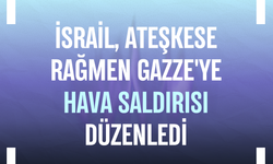 İsrail, ateşkese rağmen Gazze'ye hava saldırısı düzenledi
