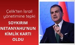 Çelik: Soykırım Netanyahu'nun kimlik kartı oldu