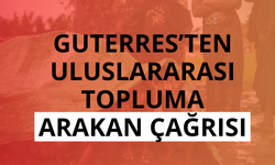 Guterres’ten uluslararası topluma Arakan çağrısı