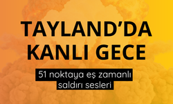 Tayland’da kanlı gece: 51 noktaya eş zamanlı saldırı