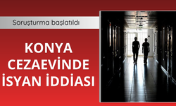 Konya cezaevinde isyan iddiasına soruşturma