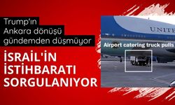 Trump'ın Ankara dönüşü gündemden düşmüyor: İsrail'in istihbaratı sorgulanıyor