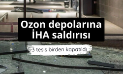 Ozon depolarına İHA saldırısı: 3 tesis birden kapatıldı