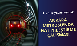 Ankara Metrosu'nda hat iyileştirme çalışma: Belirli bölgelerde trenler yavaşlayacak