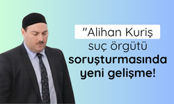 Alihan Kuriş suç örgütü soruşturmasında yeni gelişme!