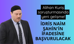 Alihan Kuriş soruşturmasında yeni gelişme! İdris Naim Şahin'in ifadesine başvurulacak