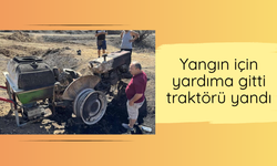 Yangın için yardıma gitti traktörü yandı