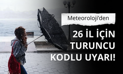 Meteoroloji’den 26 il için turuncu kodlu uyarı!
