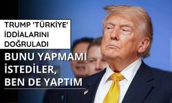 Trump 'Türkiye' iddialarını doğruladı: Bunu yapmamı istediler, ben de yaptım