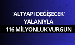 'Altyapı değişecek' yalanıyla 116 milyonluk vurgun