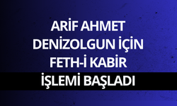 Arif Ahmet Denizolgun için feth-i kabir işlemi başladı