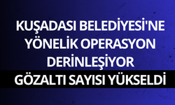 Kuşadası Belediyesi'ne yönelik operasyon derinleşiyor: 15 gözaltı