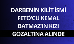 Darbenin kilit ismi FETÖ'cü Kemal Batmaz'ın kızı gözaltına alındı!