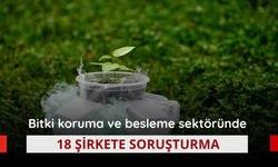 Bitki koruma ve besleme sektöründe 18 şirkete soruşturma