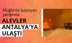 Muğla'da başlayan yangında alevler büyüyerek Antalya'ya ulaştı