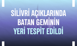 Silivri açıklarında batan geminin yeri tespit edildi