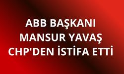 ABB Başkanı Mansur Yavaş CHP'den istifa etti