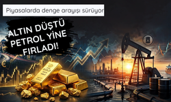 Piyasalar karıştı! Altın düştü petrol yine fırladı